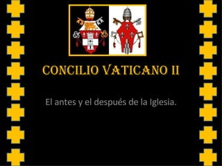 CONCILIO VATICANO II El antes y el después de la Iglesia. 