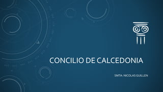 CONCILIO DE CALCEDONIA
SMTA: NICOLAS GUILLEN
 