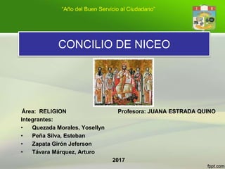CONCILIO DE NICEO
Área: RELIGION Profesora: JUANA ESTRADA QUINO
Integrantes:
• Quezada Morales, Yosellyn
• Peña Silva, Est...