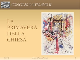 CONCILIO VATICANO II



    LA
    PRIMAVERA
    DELLA
    CHIESA


16/10/12             A cura di Antonio Ariberti   1
 