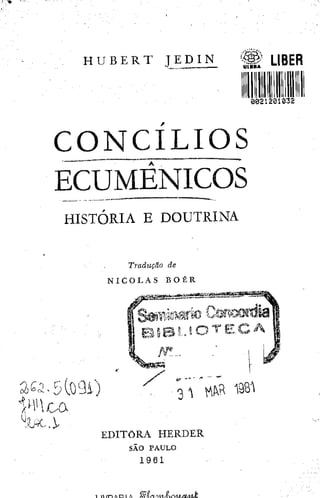 H U B E R T J E D I N W UBER
C O N C I L I O S
HISTÓRIA E DOUTRINA
Tradução de
N I C O L A S E O É R
3 ^ OT
E D I T O R A H E R D E R
SÃO P A U L O
1 9 6 1
LIVRARIA ö>ictitn
RUÄ Or, F L O R E S , 383
— P O R T O A i_ e (5 ra K -
 