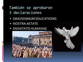 También se aprobaron
3 declaraciones
 GRAVISSIMUM EDUCATIONIS
 NOSTRAAETATE
 DIGNITATIS HUMANAE
 