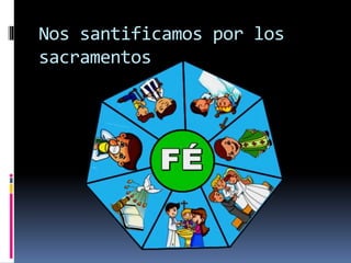 Nos santificamos por los
sacramentos
 