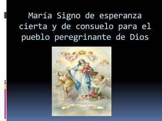 María Signo de esperanza
cierta y de consuelo para el
pueblo peregrinante de Dios
 
