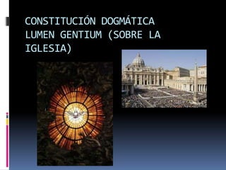 CONSTITUCIÓN DOGMÁTICA
LUMEN GENTIUM (SOBRE LA
IGLESIA)
 