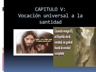 CAPITULO V:
Vocación universal a la
santidad
 
