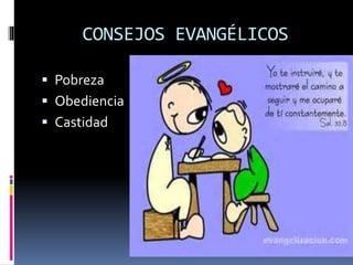 CONSEJOS EVANGÉLICOS
 Pobreza
 Obediencia
 Castidad
 