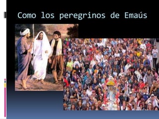 Como los peregrinos de Emaús
 