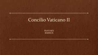 Concilio Vaticano II
FRATI REY
BARRIOS
 