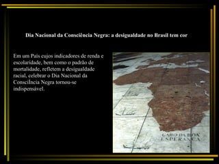 Dia Nacional da Consciência Negra: a desigualdade no Brasil tem cor   Em um País cujos indicadores de renda e escolaridade, bem como o padrão de mortalidade, refletem a desigualdade racial, celebrar o Dia Nacional da Consciência Negra tornou-se indispensável. 