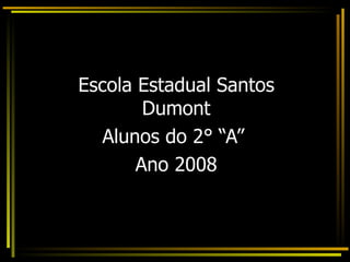 Escola Estadual Santos Dumont Alunos do 2° “A”  Ano 2008 