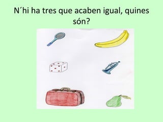N´hi ha tres que acaben igual, quines
són?
 