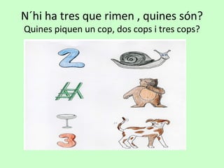 N´hi ha tres que rimen , quines són?
Quines piquen un cop, dos cops i tres cops?
 