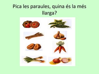 Pica les paraules, quina és la més
llarga?
 