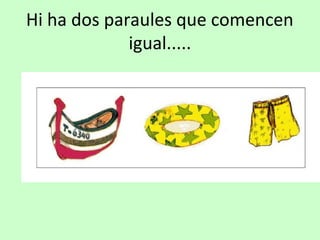 Hi ha dos paraules que comencen
igual.....
 