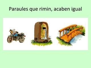 Paraules que rimin, acaben igual
 