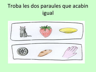 Troba les dos paraules que acabin
igual
 