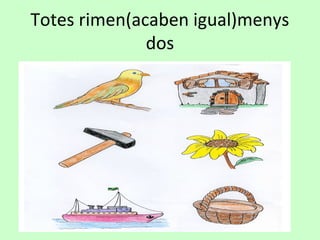 Totes rimen(acaben igual)menys
dos
 