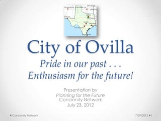 City of Ovilla
            Pride in our past . . .
          Enthusiasm for the future!
                        Presentation by
                     Planning for the Future
                      Concinnity Network
                          July 23, 2012

Concinnity Network                             7/29/2012   1
 