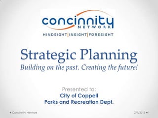 Strategic Planning
     Building on the past. Creating the future!


                            Presented to:
                           City of Coppell
                     Parks and Recreation Dept.
Concinnity Network                                2/7/2013   1
 