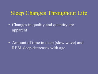Sleep Changes Throughout Life
• Changes in quality and quantity are
apparent
• Amount of time in deep (slow wave) and
REM sleep decreases with age
 