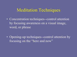 Meditation Techniques
• Concentration techniques--control attention
by focusing awareness on a visual image,
word, or phrase
• Opening-up techniques--control attention by
focusing on the “here and now”
 