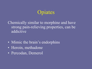 Opiates
Chemically similar to morphine and have
strong pain-relieving properties, can be
addictive
• Mimic the brain’s endorphins
• Heroin, methadone
• Percodan, Demerol
 