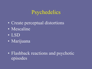 Psychedelics
• Create perceptual distortions
• Mescaline
• LSD
• Marijuana
• Flashback reactions and psychotic
episodes
 