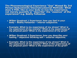  Wilber Quadrant 1 Experience: how you feel in your
body – Bodily Feltsense – interior subjective.
 Example: What is my ...