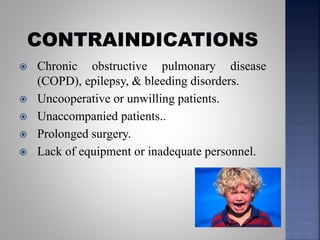  Chronic obstructive pulmonary disease
(COPD), epilepsy, & bleeding disorders.
 Uncooperative or unwilling patients.
 Unaccompanied patients..
 Prolonged surgery.
 Lack of equipment or inadequate personnel.
 