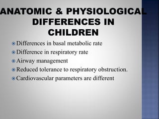  Differences in basal metabolic rate
 Difference in respiratory rate
 Airway management
 Reduced tolerance to respiratory obstruction.
 Cardiovascular parameters are different
 