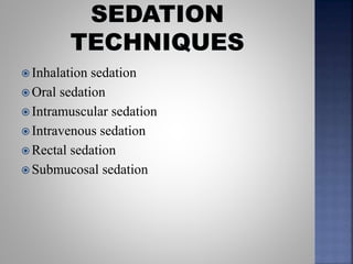  Inhalation sedation
 Oral sedation
 Intramuscular sedation
 Intravenous sedation
 Rectal sedation
 Submucosal sedation
 