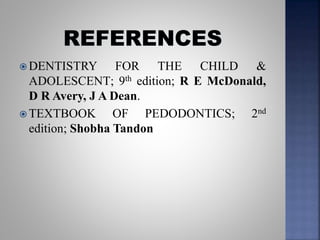  DENTISTRY FOR THE CHILD &
ADOLESCENT; 9th edition; R E McDonald,
D R Avery, J A Dean.
 TEXTBOOK OF PEDODONTICS; 2nd
edition; Shobha Tandon
 