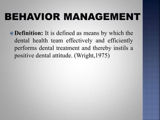  Definition: It is defined as means by which the
dental health team effectively and efficiently
performs dental treatment and thereby instils a
positive dental attitude. (Wright,1975)
 