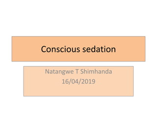 Conscious sedation
Natangwe T Shimhanda
16/04/2019
 