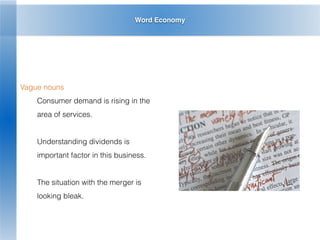 Word Economy
Vague nouns
Consumer demand is rising in the
area of services.
Understanding dividends is
important factor in this business.
The situation with the merger is
looking bleak.
 