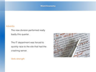 Word Economy
Adverbs
The new division performed really
badly this quarter.
The IT department was forced to
quickly race to the site that had the
crashing server.
Verb strength
 