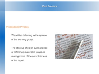 Word Economy
Prepositional Phrases
We will be deferring to the opinion
of the working group.
The obvious effect of such a range
of reference material is to assure
management of the completeness
of the report.
 