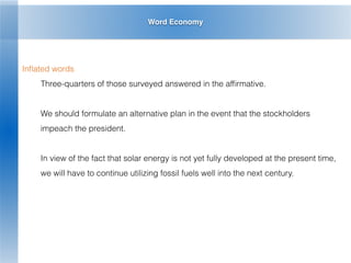 Word Economy
Inﬂated words
Three-quarters of those surveyed answered in the afﬁrmative.
We should formulate an alternative plan in the event that the stockholders
impeach the president.
In view of the fact that solar energy is not yet fully developed at the present time,
we will have to continue utilizing fossil fuels well into the next century.
 