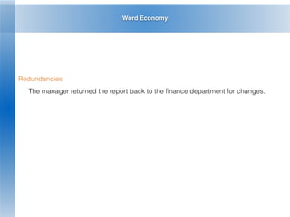 Word Economy
Redundancies
The manager returned the report back to the ﬁnance department for changes.
 