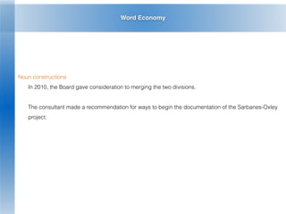 Word Economy
Noun constructions
In 2010, the Board gave consideration to merging the two divisions.
The consultant made a recommendation for ways to begin the documentation of the Sarbanes-Oxley
project.
 
