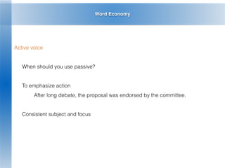 Word Economy
Active voice
When should you use passive?
To emphasize action
After long debate, the proposal was endorsed by the committee.
Consistent subject and focus
 