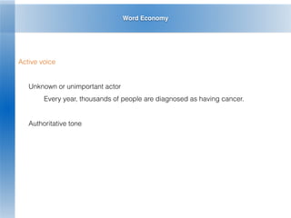 Word Economy
Active voice
Unknown or unimportant actor
Every year, thousands of people are diagnosed as having cancer.
Authoritative tone
 