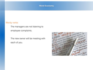 Word Economy
Wordy verbs
The managers are not listening to
employee complaints.
The new owner will be meeting with
each of you.
 