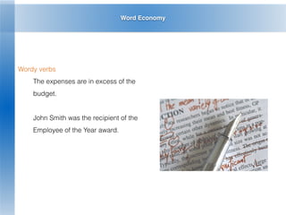 Word Economy
Wordy verbs
The expenses are in excess of the
budget.
John Smith was the recipient of the
Employee of the Year award.
 