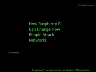 Concise Courses




             How Raspberry Pi
             Can Change How
             People Attack
             Networks

DJ Palombo




              Raspberry Pi is a trademark of the Raspberry Pi Foundation
 