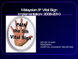 Malaysian 5 th  Vital Sign Implementation: 2008-2010 5 th  Vital Sign: Doctors’ training module: Intruduction DR LEE OI WAH PENGARAH  HOSPITAL CHANGKAT MELINTANG 
