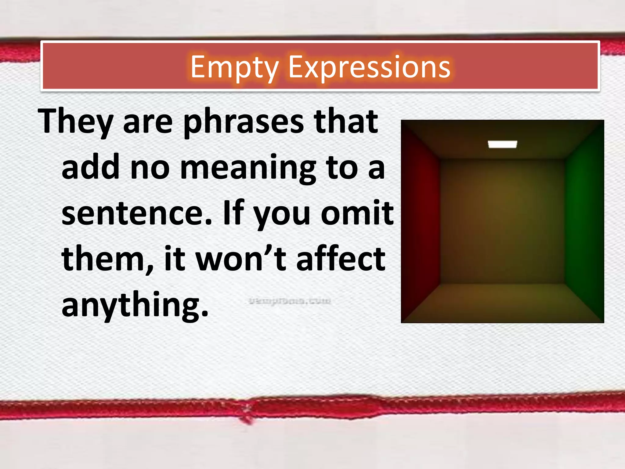 Empty Expressions

They are phrases that
add no meaning to a
sentence. If you omit
them, it won’t affect
anything.

 