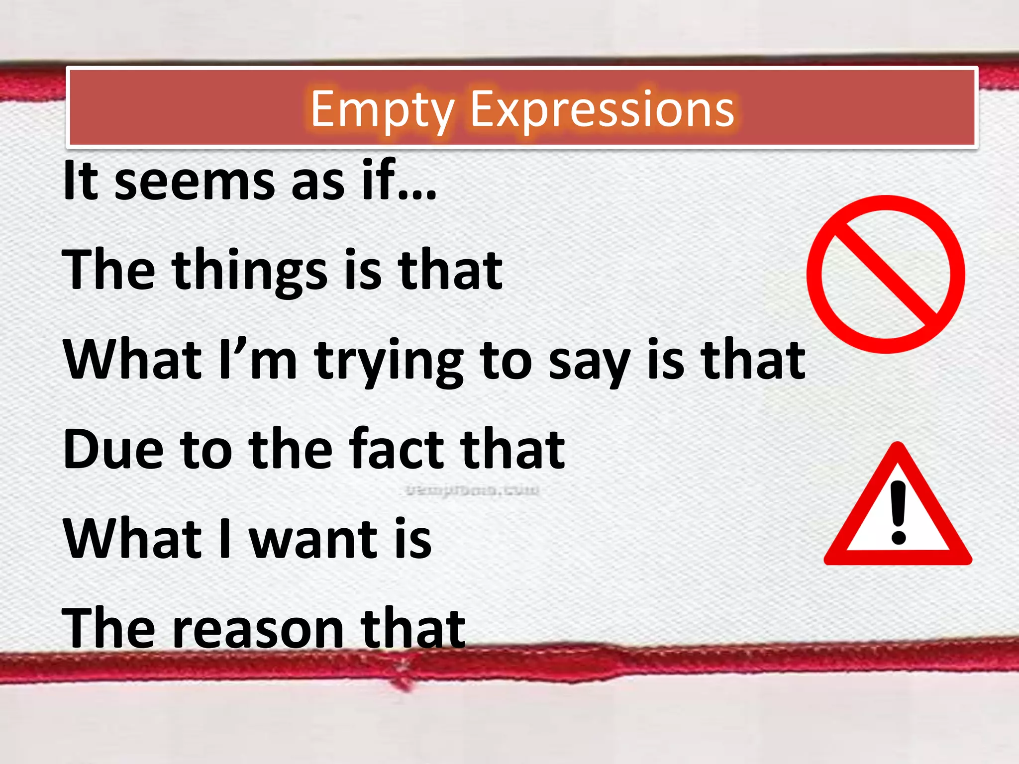 Empty Expressions

It seems as if…
The things is that
What I’m trying to say is that
Due to the fact that
What I want is
The reason that

 