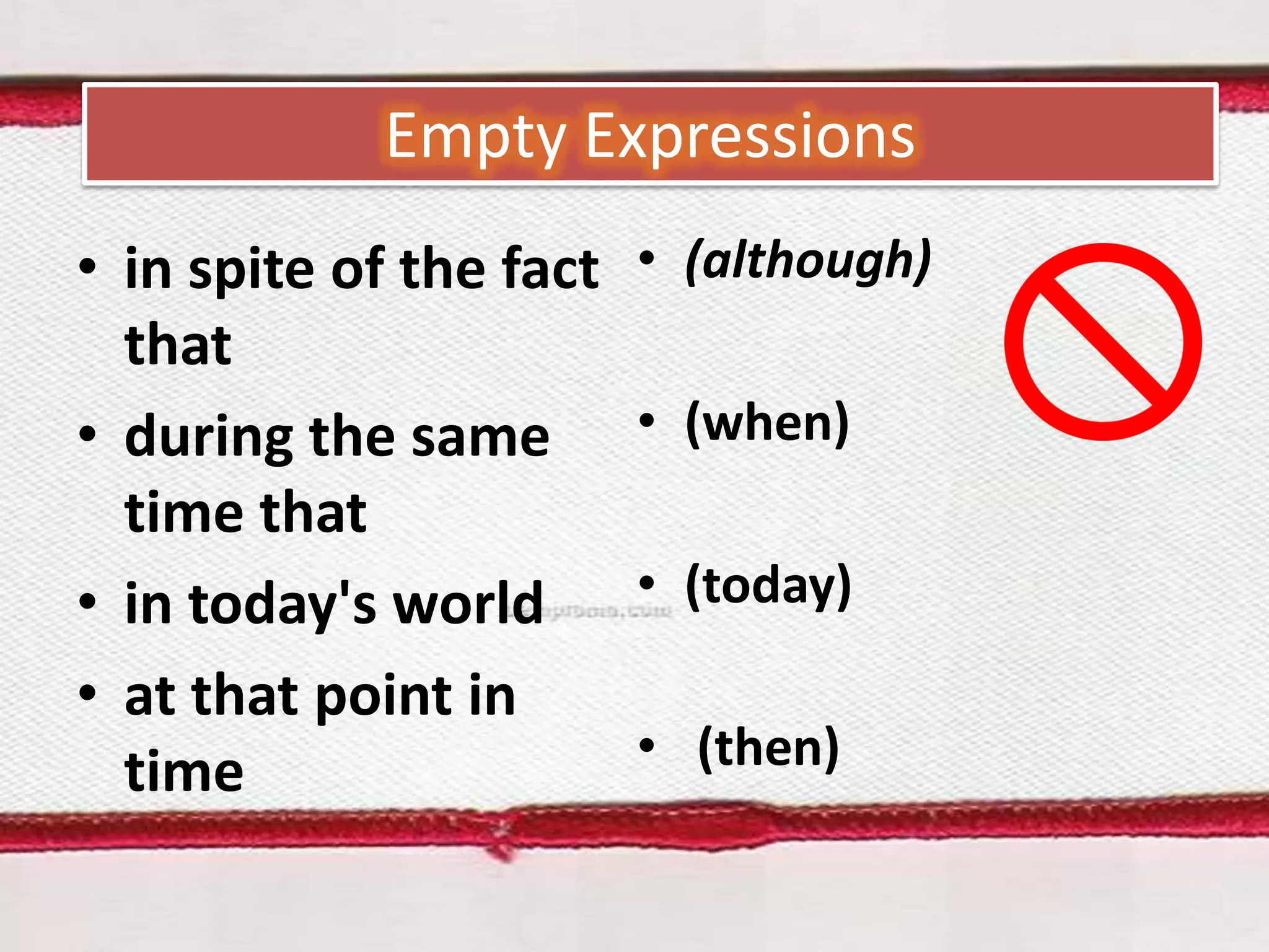 Empty Expressions
• in spite of the fact
that
• during the same
time that
• in today's world
• at that point in
time

• (although)
• (when)
• (today)

• (then)

 